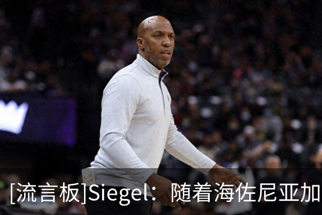 [流言板]Siegel：随着海佐尼亚加盟骑士，湖人目前领跑库明加争夺战